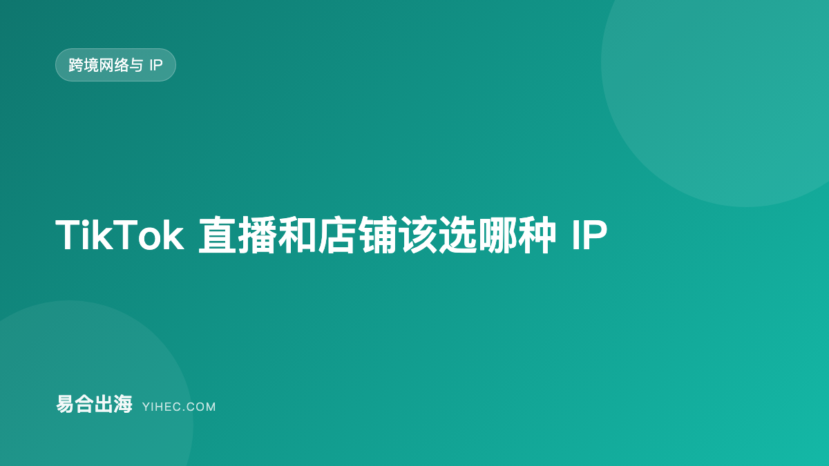 TikTok 直播和店铺该选哪种 IP：地区、类型与线路-易合出海