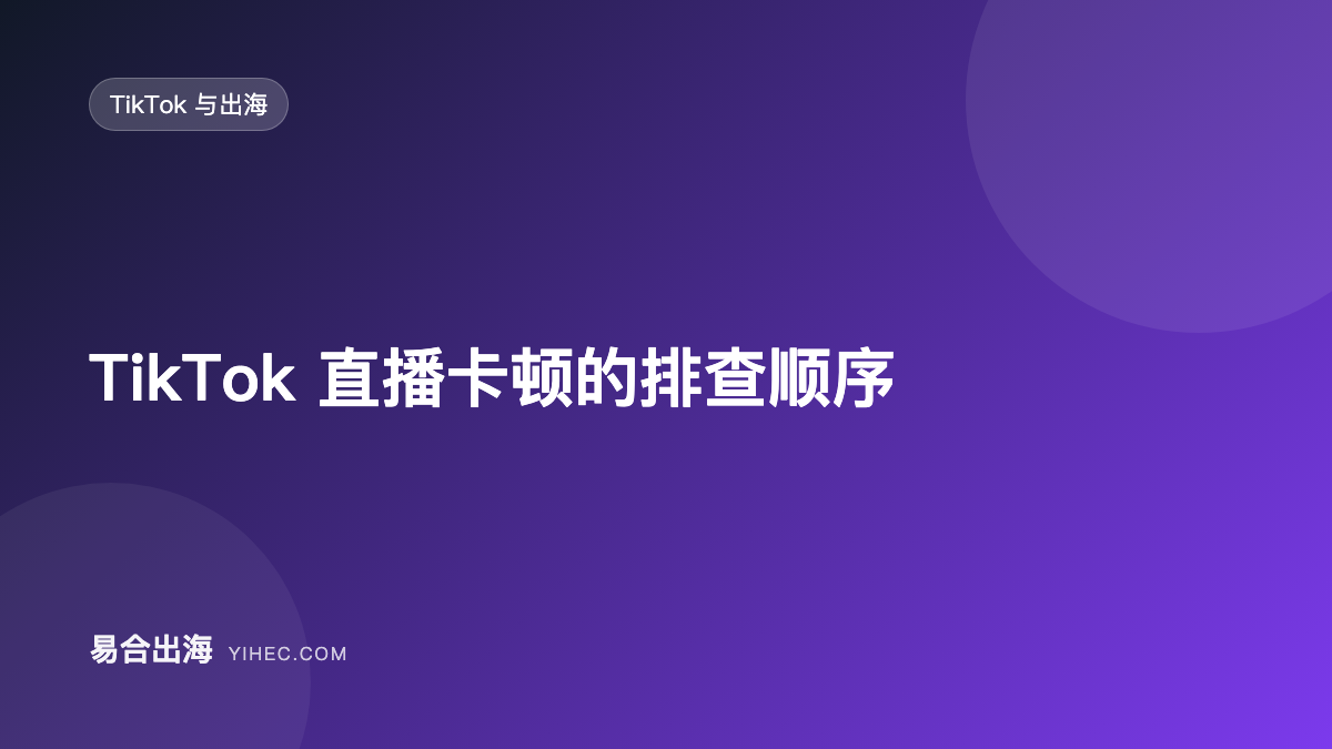 TikTok 直播卡顿的排查顺序：从本地网络到推流参数-易合出海