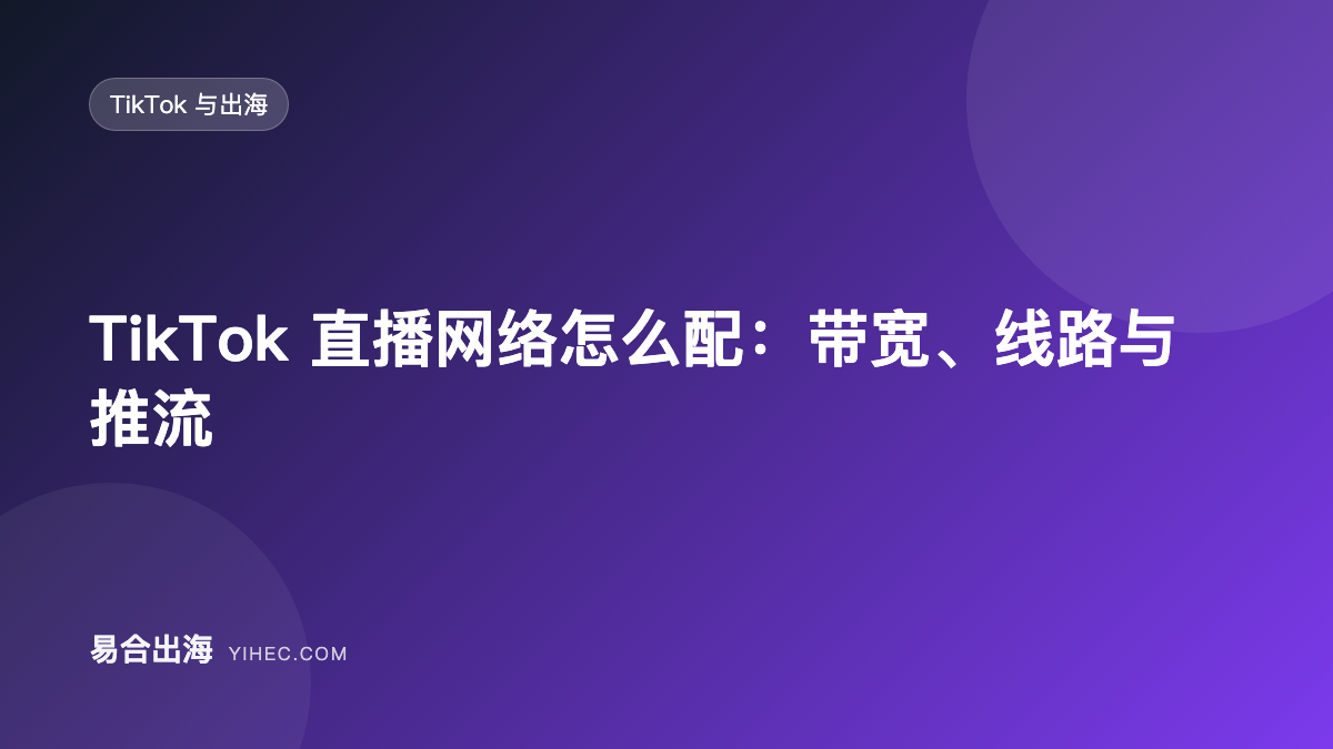 TikTok 直播网络怎么配：带宽、线路与推流-易合出海